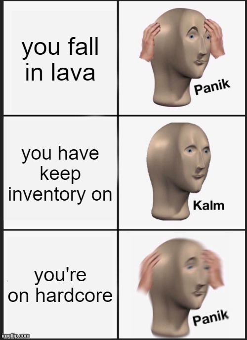 mincecraft players | you fall in lava; you have keep inventory on; you're on hardcore | image tagged in memes,panik kalm panik | made w/ Imgflip meme maker