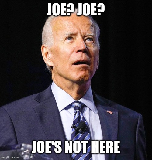 Joe Biden | JOE? JOE? JOE'S NOT HERE | image tagged in joe biden | made w/ Imgflip meme maker
