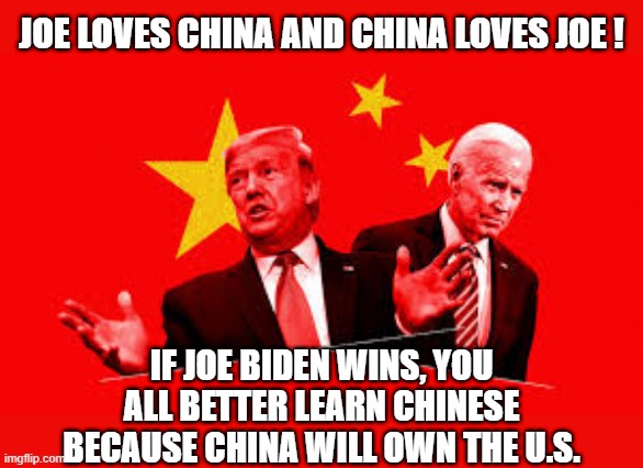 Trump with Joe loves China | JOE LOVES CHINA AND CHINA LOVES JOE ! IF JOE BIDEN WINS, YOU ALL BETTER LEARN CHINESE BECAUSE CHINA WILL OWN THE U.S. | image tagged in political meme,donald trump,joe biden,china,chinese,communist socialist | made w/ Imgflip meme maker