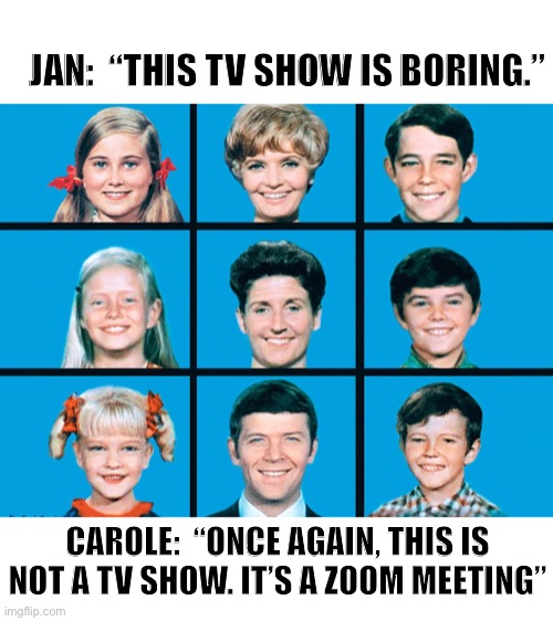 This tv show is boring | JAN:  “THIS TV SHOW IS BORING.”; CAROLE:  “ONCE AGAIN, THIS IS NOT A TV SHOW. IT’S A ZOOM MEETING” | image tagged in zoom,brady bunch,meeting,boring,television,memes | made w/ Imgflip meme maker