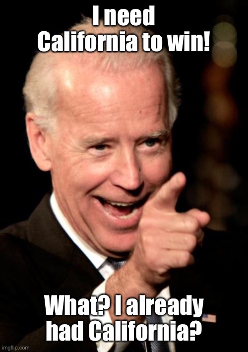 Smilin Biden Meme | I need California to win! What? I already had California? | image tagged in memes,smilin biden | made w/ Imgflip meme maker