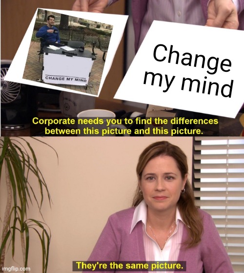 They're the same picture. | Change my mind | image tagged in memes,they're the same picture,funny,change my mind,change my mind crowder,corporate needs you to find the differences | made w/ Imgflip meme maker