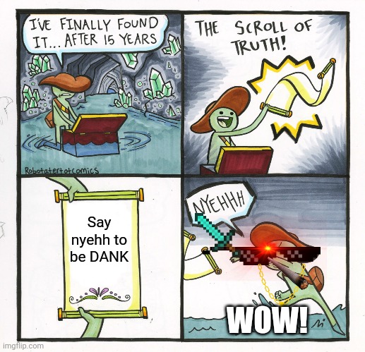 The Scroll Of Truth | Say nyehh to be DANK; WOW! | image tagged in memes,the scroll of truth | made w/ Imgflip meme maker