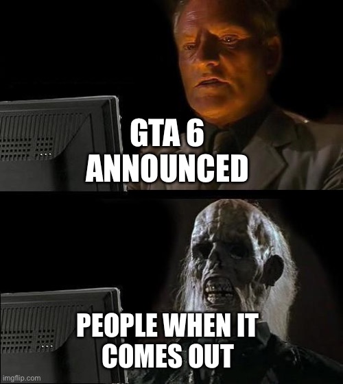 GTA 6 | GTA 6 
ANNOUNCED; PEOPLE WHEN IT 
COMES OUT | image tagged in memes,i'll just wait here | made w/ Imgflip meme maker