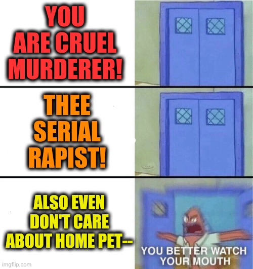 -Could to keep strong but...they are so cute! | YOU ARE CRUEL MURDERER! THEE SERIAL RAPIST! ALSO EVEN DON'T CARE ABOUT HOME PET-- | image tagged in you better watch your mouth,the murderer,victims,rapist,criminal minds,dogs pets funny | made w/ Imgflip meme maker