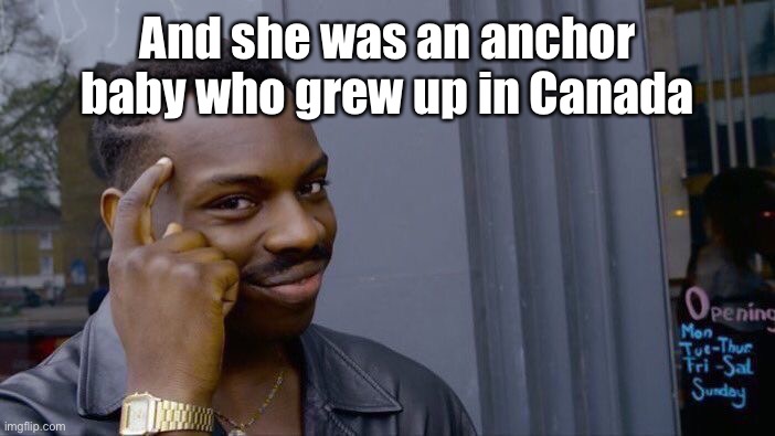 Roll Safe Think About It Meme | And she was an anchor baby who grew up in Canada | image tagged in memes,roll safe think about it | made w/ Imgflip meme maker