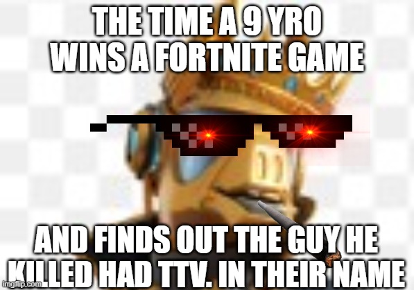 Fortnite Gaming Kids | THE TIME A 9 YRO WINS A FORTNITE GAME; AND FINDS OUT THE GUY HE KILLED HAD TTV. IN THEIR NAME | image tagged in fortnite | made w/ Imgflip meme maker