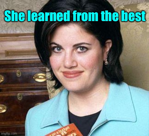 Monica Lewinsky | She learned from the best | image tagged in monica lewinsky | made w/ Imgflip meme maker