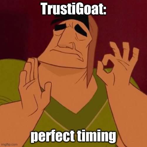 Pacha perfect | TrustiGoat: perfect timing | image tagged in pacha perfect | made w/ Imgflip meme maker