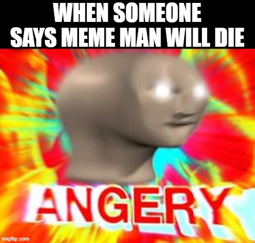 Meme man forever! :D | WHEN SOMEONE SAYS MEME MAN WILL DIE | image tagged in surreal angery,memes,meme man,immortal | made w/ Imgflip meme maker