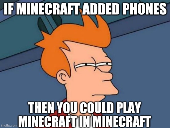 or minecraft in minecraft in minecraft in minecraft im minecraft and then get a cat | IF MINECRAFT ADDED PHONES; THEN YOU COULD PLAY MINECRAFT IN MINECRAFT | image tagged in memes,futurama fry,minecraft | made w/ Imgflip meme maker