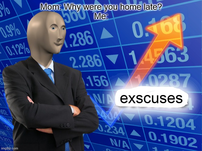 EXSCUSE | Mom: Why were you home late?
Me:; exscuses | image tagged in empty stonks | made w/ Imgflip meme maker