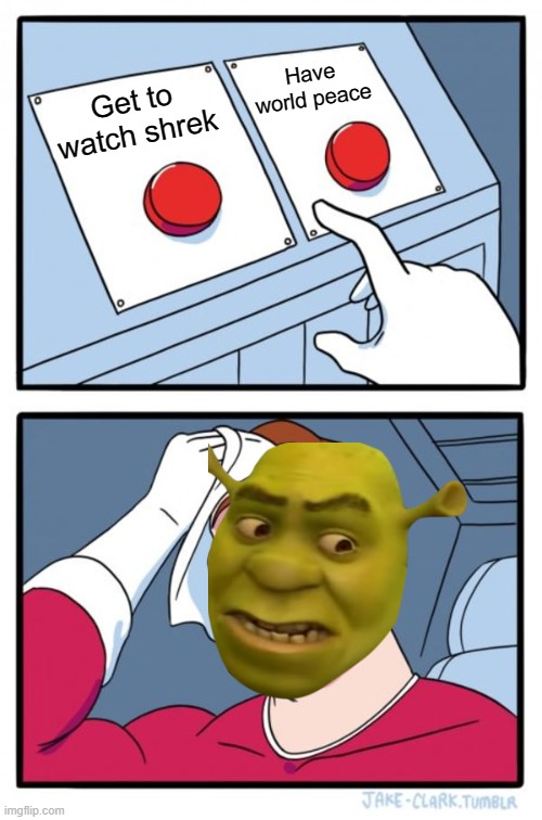shrek or world peace | Have world peace; Get to watch shrek | image tagged in memes,two buttons | made w/ Imgflip meme maker
