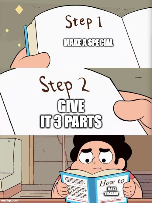 how to make xiogame | MAKE A SPECIAL; GIVE IT 3 PARTS; MAKE XIOGAME | image tagged in steven universe,xiogame,reuben's world | made w/ Imgflip meme maker