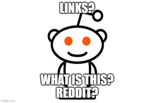 Reddit | LINKS? WHAT IS THIS?
REDDIT? | image tagged in reddit | made w/ Imgflip meme maker