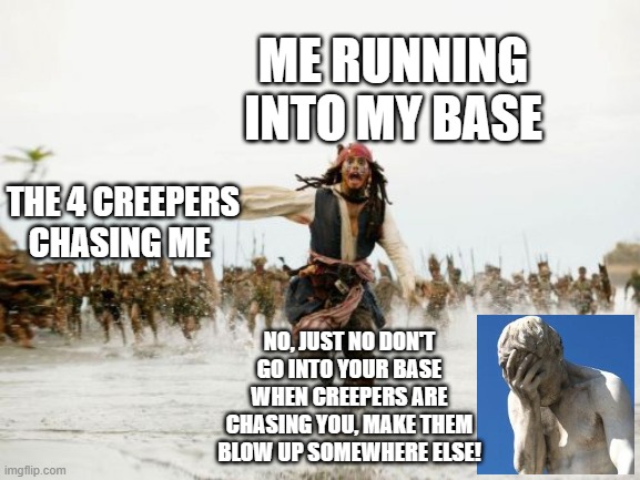 how to minecraft | ME RUNNING INTO MY BASE; THE 4 CREEPERS CHASING ME; NO, JUST NO DON'T GO INTO YOUR BASE WHEN CREEPERS ARE CHASING YOU, MAKE THEM BLOW UP SOMEWHERE ELSE! | image tagged in memes,jack sparrow being chased | made w/ Imgflip meme maker
