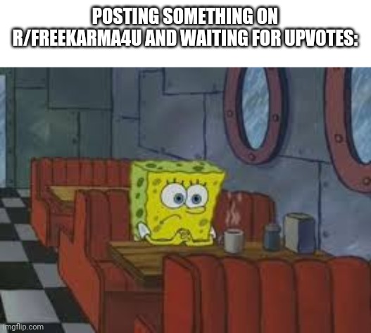 POSTING SOMETHING ON R/FREEKARMA4U AND WAITING FOR UPVOTES: | image tagged in FreeKarma4U | made w/ Imgflip meme maker