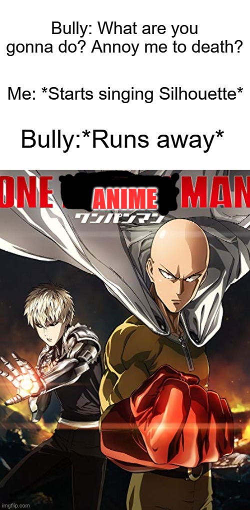 one punch man | Bully: What are you gonna do? Annoy me to death? Me: *Starts singing Silhouette*; ANIME; Bully:*Runs away* | image tagged in one punch man | made w/ Imgflip meme maker