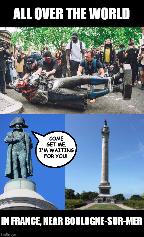 ALL OVER THE WORLD; COME GET ME, I'M WAITING FOR YOU! IN FRANCE, NEAR BOULOGNE-SUR-MER | image tagged in memes,napoleon,statues,antifa,black lives matter | made w/ Imgflip meme maker