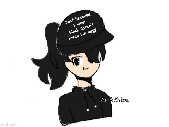 I'ma use this oc when I'm too lazy to draw my original oc(also this is kinda how I look like irl) | Just because I wear
Black doesn't mean I'm edgy. iAmAShizu | image tagged in blank white template | made w/ Imgflip meme maker