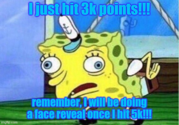 3K points we r almost there | I just hit 3k points!!! remember, I will be doing a face reveal once I hit 5k!!! | image tagged in memes,3k,5k | made w/ Imgflip meme maker