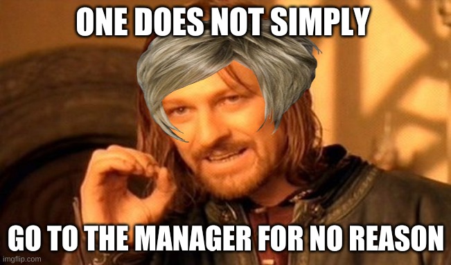 One Does Not Simply Meme | ONE DOES NOT SIMPLY; GO TO THE MANAGER FOR NO REASON | image tagged in memes,one does not simply | made w/ Imgflip meme maker