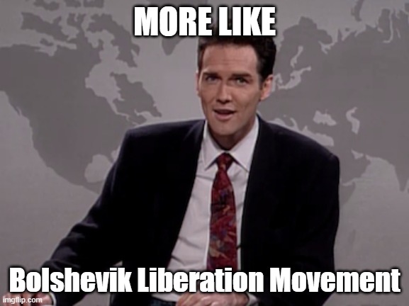 Norm MacDonald Weekend Update | MORE LIKE Bolshevik Liberation Movement | image tagged in norm macdonald weekend update | made w/ Imgflip meme maker