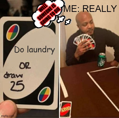 Andrea or Angel M. | WELL SOMEONE IS GOING TO DIE; ME: REALLY; Do laundry | image tagged in memes,uno draw 25 cards | made w/ Imgflip meme maker