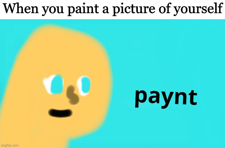 Paynt | When you paint a picture of yourself | image tagged in paynt | made w/ Imgflip meme maker