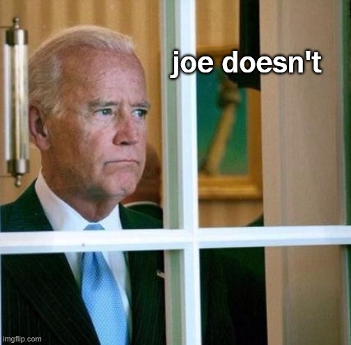 Sad Joe Biden | joe doesn't | image tagged in sad joe biden | made w/ Imgflip meme maker