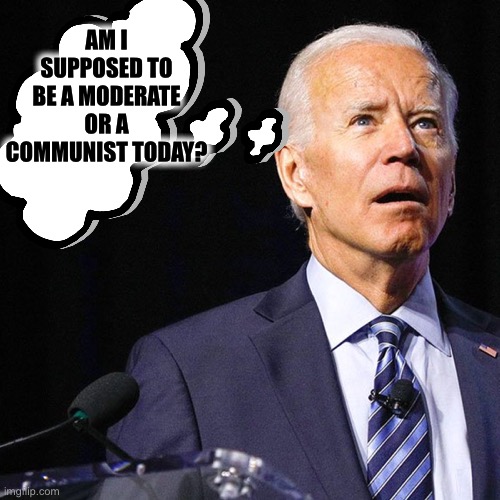 Joe Biden | AM I SUPPOSED TO BE A MODERATE OR A COMMUNIST TODAY? | image tagged in joe biden,election 2020,communist,democrats,memes | made w/ Imgflip meme maker