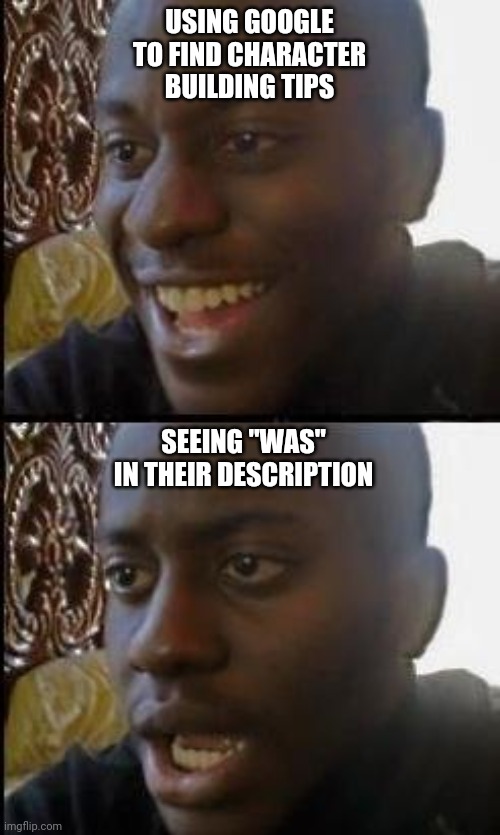 When you get hit with accidental spoilers | USING GOOGLE TO FIND CHARACTER BUILDING TIPS; SEEING "WAS" IN THEIR DESCRIPTION | image tagged in disappointed black guy | made w/ Imgflip meme maker