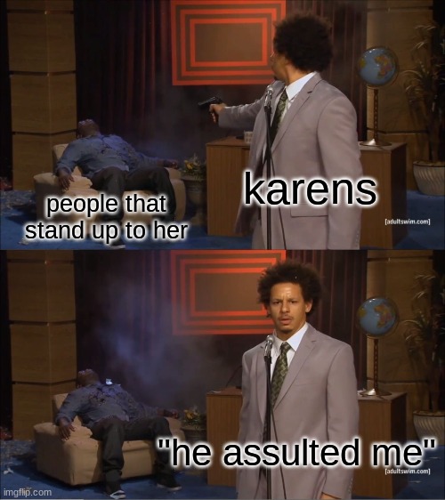 Who Killed Hannibal | karens; people that stand up to her; "he assulted me" | image tagged in memes,who killed hannibal | made w/ Imgflip meme maker