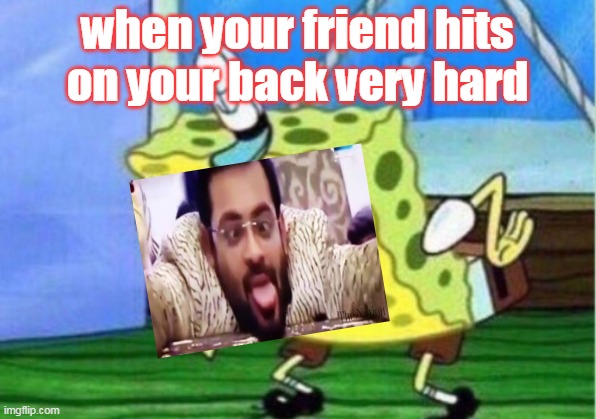 Mocking Spongebob | when your friend hits on your back very hard | image tagged in memes,mocking spongebob | made w/ Imgflip meme maker