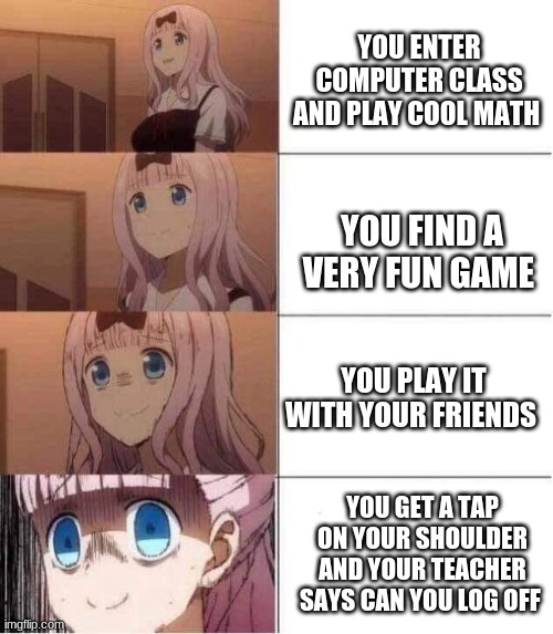 the pain is real | YOU ENTER COMPUTER CLASS AND PLAY COOL MATH; YOU FIND A VERY FUN GAME; YOU PLAY IT WITH YOUR FRIENDS; YOU GET A TAP ON YOUR SHOULDER AND YOUR TEACHER SAYS CAN YOU LOG OFF | image tagged in rising panic | made w/ Imgflip meme maker