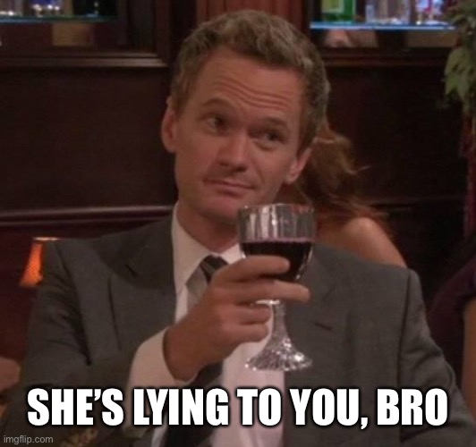 true story | SHE’S LYING TO YOU, BRO | image tagged in true story | made w/ Imgflip meme maker