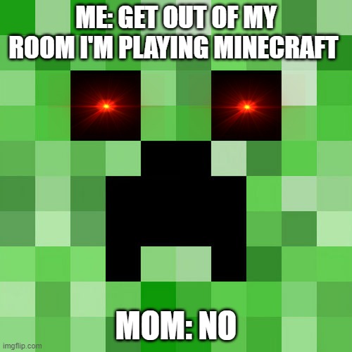 Scumbag Minecraft | ME: GET OUT OF MY ROOM I'M PLAYING MINECRAFT; MOM: NO | image tagged in memes,scumbag minecraft | made w/ Imgflip meme maker