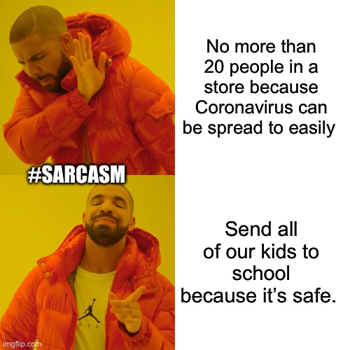 Drake Hotline Bling Meme | No more than 20 people in a store because Coronavirus can be spread to easily Send all of our kids to school because it’s safe. #SARCASM | image tagged in memes,drake hotline bling | made w/ Imgflip meme maker