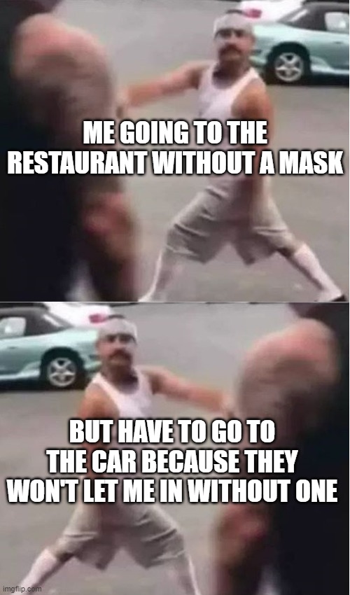 how anti maskers look like when they go to restaurants |  ME GOING TO THE RESTAURANT WITHOUT A MASK; BUT HAVE TO GO TO THE CAR BECAUSE THEY WON'T LET ME IN WITHOUT ONE | image tagged in cholo walk forgot,face mask,anti-masks,covid-19,uncle sam i want you to mask n95 covid coronavirus | made w/ Imgflip meme maker