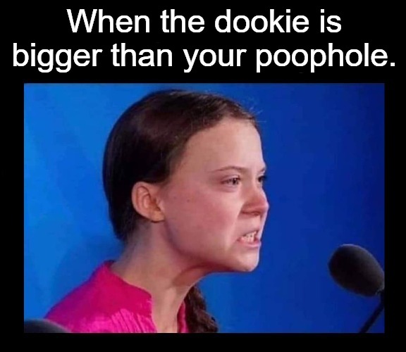 When the dookie is bigger than your poophole | When the dookie is bigger than your poophole. | image tagged in greta thunberg how dare you,greta thunberg,ecofascist greta thunberg,greta,constipation,constipated | made w/ Imgflip meme maker