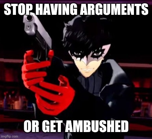 No Arguing | STOP HAVING ARGUMENTS; OR GET AMBUSHED | image tagged in persona 5 | made w/ Imgflip meme maker