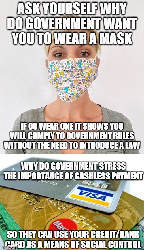 ASK YOURSELF WHY DO GOVERNMENT WANT YOU TO WEAR A MASK; IF OU WEAR ONE IT SHOWS YOU WILL COMPLY TO GOVERNMENT RULES WITHOUT THE NEED TO INTRODUCE A LAW; WHY DO GOVERNMENT STRESS THE IMPORTANCE OF CASHLESS PAYMENT; SO THEY CAN USE YOUR CREDIT/BANK CARD AS A MEANS OF SOCIAL CONTROL | image tagged in captain credit cards,cloth face mask | made w/ Imgflip meme maker