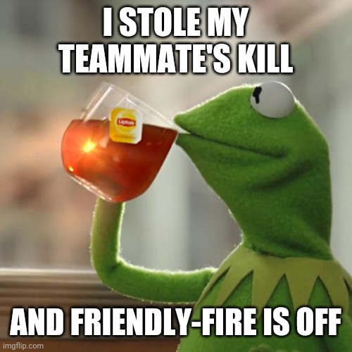 It's a kill nonetheless... at least for me | I STOLE MY TEAMMATE'S KILL; AND FRIENDLY-FIRE IS OFF | image tagged in memes,but that's none of my business,kermit the frog,video games,gaming | made w/ Imgflip meme maker