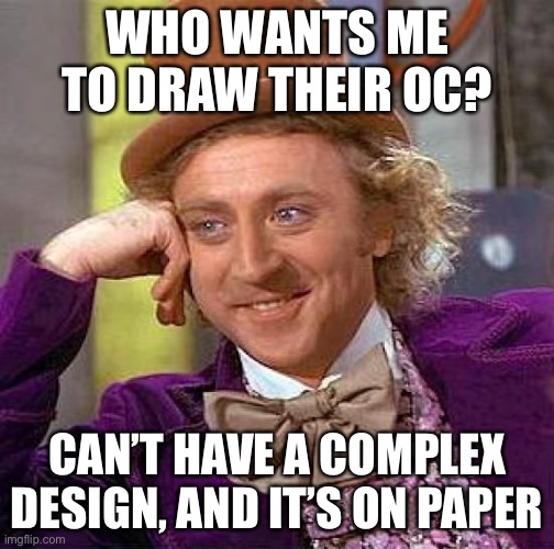 I have given up on digital | WHO WANTS ME TO DRAW THEIR OC? CAN’T HAVE A COMPLEX DESIGN, AND IT’S ON PAPER | image tagged in memes,creepy condescending wonka | made w/ Imgflip meme maker