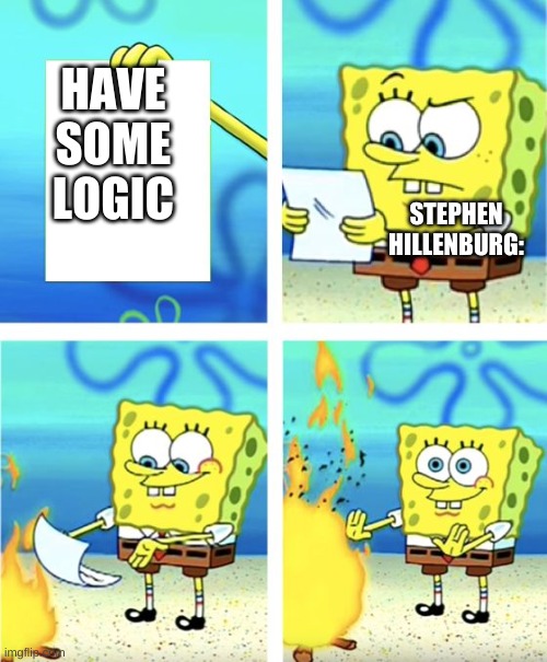 Logic Please | HAVE SOME LOGIC; STEPHEN HILLENBURG: | image tagged in spongebob burning paper,lol,spongebob | made w/ Imgflip meme maker