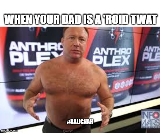 ROIDS |  WHEN YOUR DAD IS A 'ROID TWAT; #BALIGNAH | image tagged in alex jones,funny memes,original meme | made w/ Imgflip meme maker