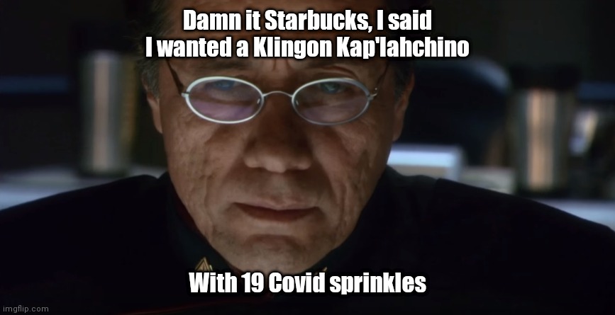 Adama Hard Six | Damn it Starbucks, I said I wanted a Klingon Kap'lahchino; With 19 Covid sprinkles | image tagged in adama hard six | made w/ Imgflip meme maker