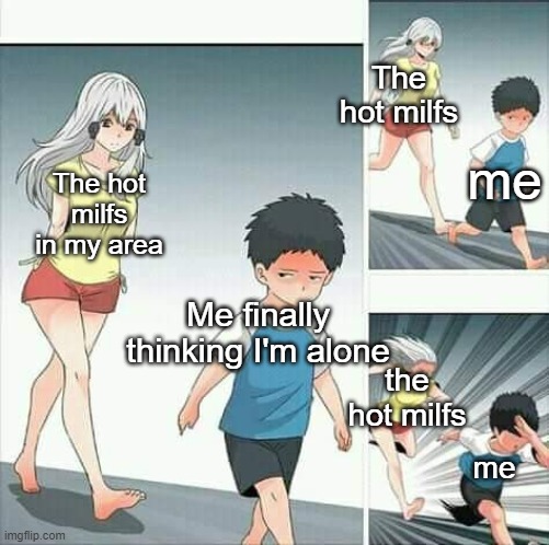 Anime boy running | The hot milfs; me; The hot milfs in my area; Me finally thinking I'm alone; the hot milfs; me | image tagged in anime boy running | made w/ Imgflip meme maker