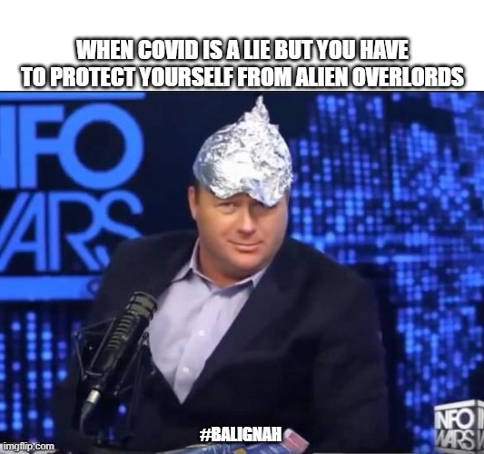 ALIENS!!!!!! | WHEN COVID IS A LIE BUT YOU HAVE TO PROTECT YOURSELF FROM ALIEN OVERLORDS; #BALIGNAH | image tagged in alex jones,ufos,ancient aliens,conspiracy,government | made w/ Imgflip meme maker