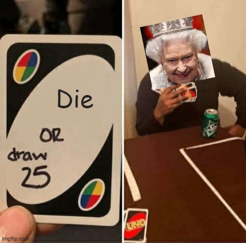 Bruh |  Die | image tagged in memes,uno draw 25 cards,funny,death,queen elizabeth | made w/ Imgflip meme maker